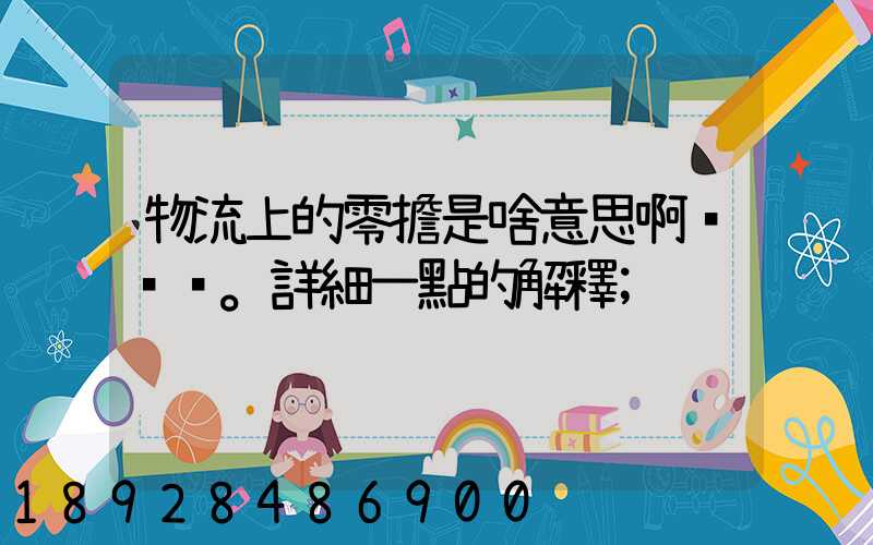 物流上的零擔是啥意思啊。詳細一點的解釋